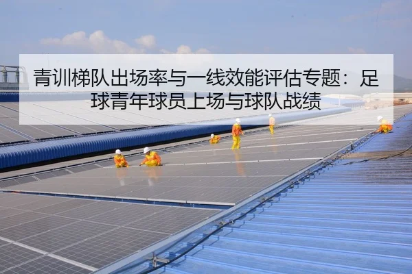 青训梯队出场率与一线效能评估专题：足球青年球员上场与球队战绩